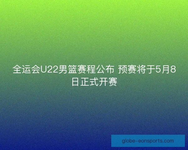 全运会U22男篮赛程公布 预赛将于5月8日正式开赛